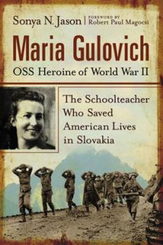 Maria Gulovich, OSS Heroine of World War II: The Schoolteacher Who Saved American Lives in Slovakia