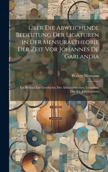 Hardcover Über Die Abweichende Bedeutung Der Ligaturen in Der Mensuraltheorie Der Zeit Vor Johannes De Garlandia: Ein Beitrag Zur Geschichte Der Altfranzösische Book