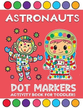 Paperback astronauts dot markers activity book for toddlers: Do a Dot Space Themed Astronauts Coloring Books For Kids ages 2+ Book