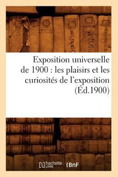 Paperback Exposition Universelle de 1900: Les Plaisirs Et Les Curiosités de l'Exposition (Éd.1900) [French] Book
