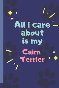 All I Care About  Is My Cairn Terrier - Notebook: signed Notebook/Journal Book to Write in, (6” x 9”), 120 Pages