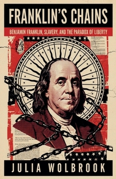 Franklin's Chains Benjamin Franklin, Slavery, and the Paradox of Liberty