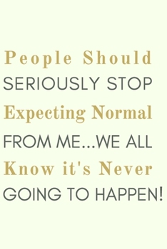 People Should Seriously Stop Expecting Normal From Me...We All know it's Never Going to Happen!: Gift For Co Worker, Best Gag Gift, Work Journal, Boss Notebook, (110 Pages, Lined , 6 x 9)