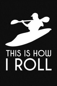 Paperback This Is How I Roll: A Lined Notebook or Journal With a Whitewater Kayaking Themed Cover Book