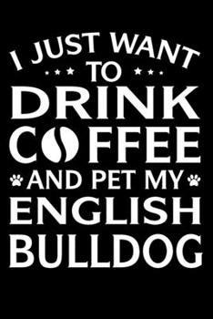 Paperback I Just Want To Drink Coffee And Pet My English Bulldog: Bulldog lined journal gifts. Best Lined Journal gifts For Dog Lovers who love Bulldog Book