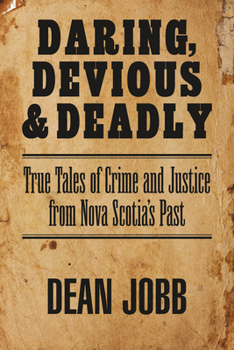 Paperback Daring, Devious and Deadly: True Tales of Crime and Justice from Nova Scotia's Past Book