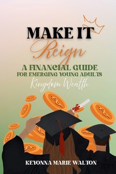 Make it Reign: A Financial Guide for Emerging Adults: Kingdom Wealth Principles: Learn to Budget, Save, and Steward God’s Way After High School