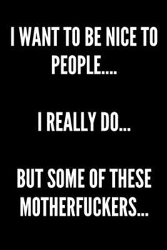 I Want To Be Nice To People....I Really Do....But Some of These Motherfuckers - Funny Sarcastic Journal/Notebook: Funny, Sarcastic Blank 6x9 Journal/Notebook