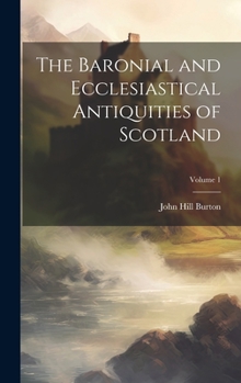Hardcover The Baronial and Ecclesiastical Antiquities of Scotland; Volume 1 Book