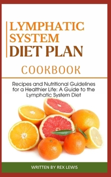 LYMPHATIC SYSTEM DIET PLAN COOK BOOK: Recipes and Nutritional Guidelines for a Healthier Life: A Guide to the Lymphatic System Diet