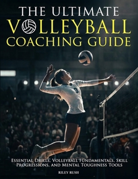 Paperback The Ultimate Volleyball Coaching Guide - Essential Drills, Volleyball Fundamentals, Skill Progressions, and Mental Toughness Tools Book