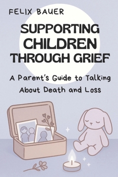 Supporting Children Through Grief: A Parent’s Guide to Talking About Death and Loss