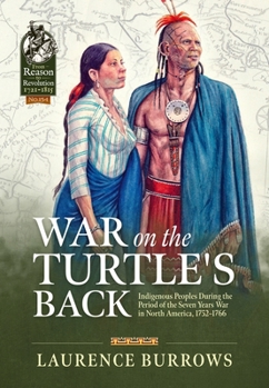 War on the Turtle's Back: Indigenous Peoples During the Period of the Seven Years War in North America, 1752-1766 - Book  of the From Reason to Revolution:  Warfare 1721-1815