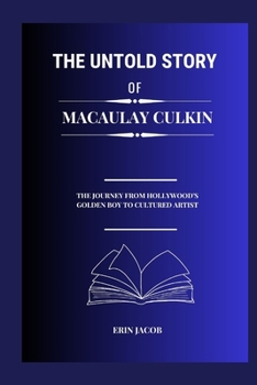 Paperback The Untold Story Of Macaulay Culkin: The Journey From Hollywood's Golden Boy To Cultured Artist Book
