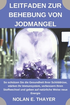 Leitfaden zur Behebung von Jodmangel: So schützen Sie die Gesundheit Ihrer Schilddrüse, stärken Ihr Immunsystem, verbessern Ihren Stoffwechsel und ... Weise neue Energie (German Edition)