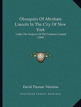 Paperback Obsequies Of Abraham Lincoln In The City Of New York: Under The Auspices Of The Common Council (1866) Book