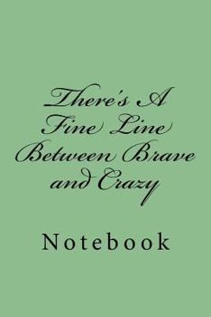 Paperback There's A Fine Line Between Brave and Crazy: Notebook Book