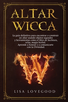 Altar Wicca: La guía definitiva para encontrar o construir un altar usando objetos sagrados y otras herramientas como el libro de hechizos, velas, ... con la Divinidad. (Spanish Edition)
