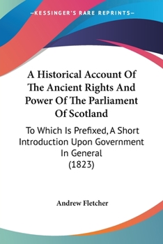 Paperback A Historical Account Of The Ancient Rights And Power Of The Parliament Of Scotland: To Which Is Prefixed, A Short Introduction Upon Government In Gene Book