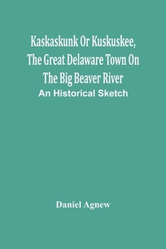 Paperback Kaskaskunk Or Kuskuskee, The Great Delaware Town On The Big Beaver River: An Historical Sketch Book