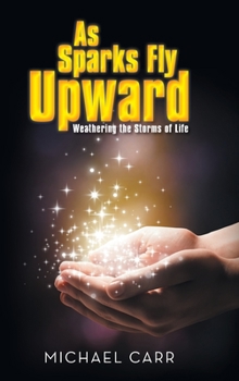 Hardcover As Sparks Fly Upwards: Weathering the Storms of Life Book