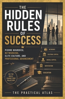 The Hidden Rules of Success: Pierre Bourdieu, Networking, Elite Culture, and Professional Advancement (Half Hour Help Business Series)