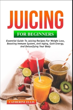 Paperback Juicing for Beginners: Essential Guide to Juicing Recipes for Weight Loss, Boosting Immune System, Anti - Aging, Gain Energy and Detoxifying Book