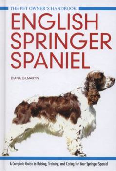 English Springer Spaniel: A Complete Guide to Raising, Training and Caring for Your Springer Spaniel (Pet Owner's Handbook)