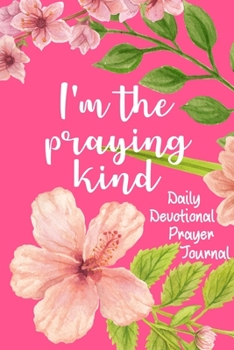 I'm The Praying Kind Daily Devotional Prayer Journal: Beautiful Praying Notebook with Pretty Pages to Write Prayers, Requests, Bible Verses, ... for Women Church Members or Bible Study Gifts