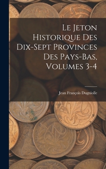 Hardcover Le Jeton Historique Des Dix-Sept Provinces Des Pays-Bas, Volumes 3-4 [French] Book
