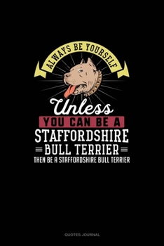 Paperback Always Be Yourself Unless You Can Be A Staffordshire Bull Terrier Then Be A Staffordshire Bull Terrier: Quotes Journal Book