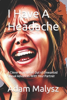 Paperback I Have A Headache: A Clever Way to Get Out of Unwanted Sexual Advances With Your Partner Book