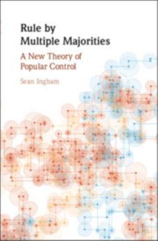 Rule by Multiple Majorities: A New Theory of Popular Control - Book  of the Political Economy of Institutions and Decisions