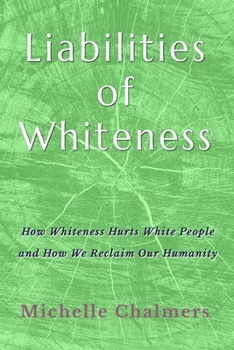 Liabilities of Whiteness: How Whiteness Hurts White People and How We Reclaim Our Humanity