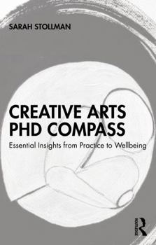 Paperback Creative Arts PhD Compass: Essential Insights from Practice to Wellbeing Book