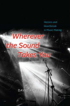 Hardcover Wherever the Sound Takes You: Heroics and Heartbreak in Music Making Book