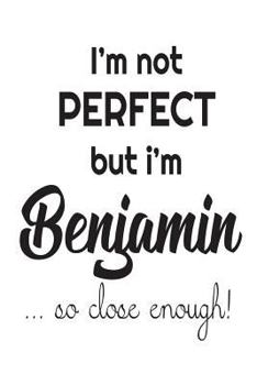 Paperback I'm Not Perfect But I'm Benjamin... So Close Enough!: Funny Personalized Gift Notebook For Boys Book