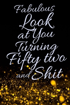 Fabulous Look at You Turning Fifty Two and Shit: Funny 52nd Birthday Sarcastic Gag Gift. Glamorous Joke Notebook Present & Sketchbook Diary Keepsake. Young in heart
