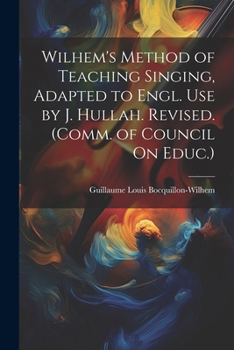 Paperback Wilhem's Method of Teaching Singing, Adapted to Engl. Use by J. Hullah. Revised. (Comm. of Council On Educ.) Book