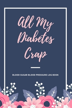 All My Diabetes Crap Blood Sugar Blood Pressure Log Book: V.1 Glucose Tracking Log Book 54 Weeks with Monthly Review Monitor Your Health / 6 x 9 Inches (Gift)