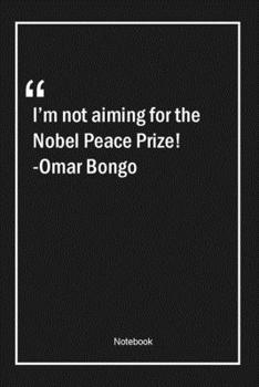 Paperback I'm not aiming for the Nobel Peace Prize! -Omar Bongo: Lined Gift Notebook With Unique Touch - Journal - Lined Premium 120 Pages -peace Quotes- Book