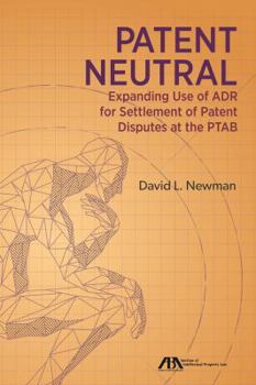 Patent Neutral: Expanding Use of Adr for Settlement of Patent Disputes at the Ptab