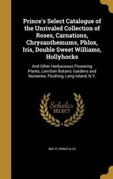Hardcover Prince's Select Catalogue of the Unrivaled Collection of Roses, Carnations, Chrysanthemums, Phlox, Iris, Double Sweet Williams, Hollyhocks: And Other Book