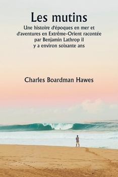 Paperback Les mutins Une histoire d'époques en mer et d'aventures en Extrême-Orient racontée par Benjamin Lathrop il y a environ soixante ans [French] Book