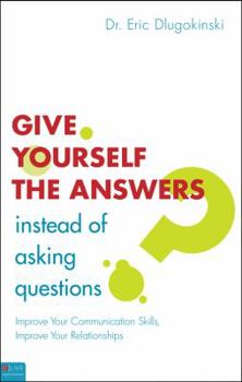 Paperback Give Yourself the Answers Instead of Asking Questions: Improve Your Communication Skills, Improve Your Relationships Book