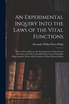 Paperback An Experimental Inquiry Into the Laws of the Vital Functions: With a View to Remove the Inconsistencies of Our Present Doctrines, and Thus to Establis Book