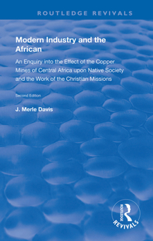 Hardcover Modern Industry and the African: An Enquiry Into the Effect of the Copper Mines of Central Africa Upon Native Society and the Work of the Christian Mi Book