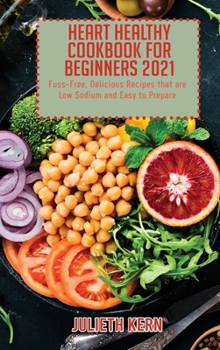 Heart Healthy Cookbook for Beginners 2021: Fuss-Free, Delicious Recipes that are Low Sodium and Easy to Prepare