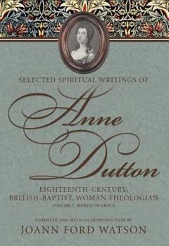 Selected Spiritual Writings of Anne Dutton: Eighteenth-Century, British-Baptist, Woman Theologian: Volume 7: Words of Grace - Book #7 of the Selected Spiritual Writings of Anne Dutton