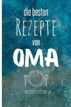 Die besten Rezepte von Oma: Eintragen und Selberschreiben. Rezepte von Oma für die Ewigkeit. Leckeres Essen. Gute Laune. Omas Tipps. Niemals vergessen. (German Edition)
